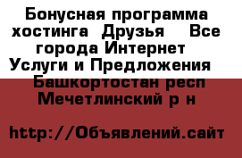 Бонусная программа хостинга «Друзья» - Все города Интернет » Услуги и Предложения   . Башкортостан респ.,Мечетлинский р-н